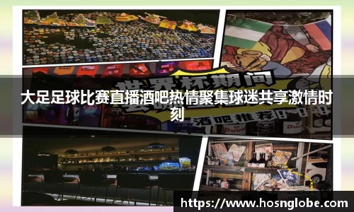 大足足球比赛直播酒吧热情聚集球迷共享激情时刻
