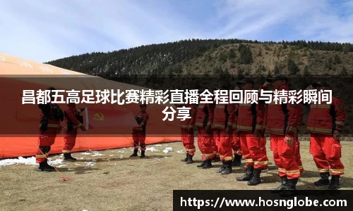 昌都五高足球比赛精彩直播全程回顾与精彩瞬间分享