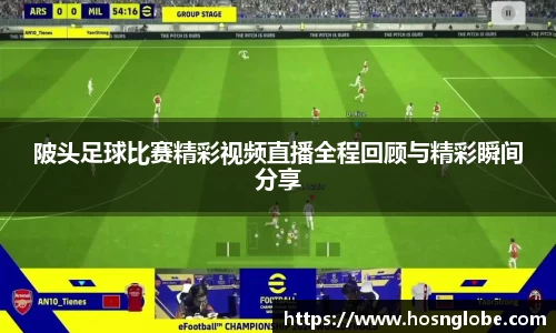 陂头足球比赛精彩视频直播全程回顾与精彩瞬间分享