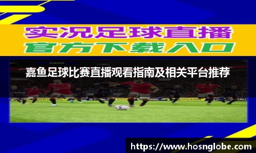 嘉鱼足球比赛直播观看指南及相关平台推荐