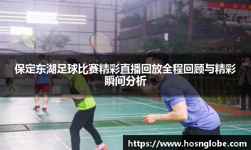 保定东湖足球比赛精彩直播回放全程回顾与精彩瞬间分析