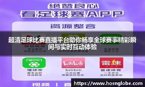 超清足球比赛直播平台助你畅享全球赛事精彩瞬间与实时互动体验