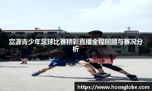 富源青少年足球比赛精彩直播全程回顾与赛况分析