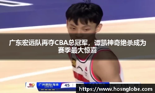 广东宏远队再夺CBA总冠军，谭凯神奇绝杀成为赛季最大惊喜