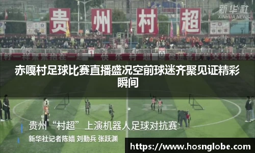 赤嘎村足球比赛直播盛况空前球迷齐聚见证精彩瞬间
