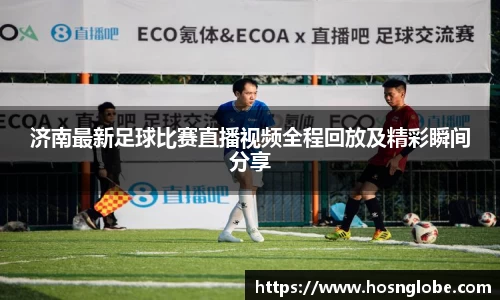 济南最新足球比赛直播视频全程回放及精彩瞬间分享