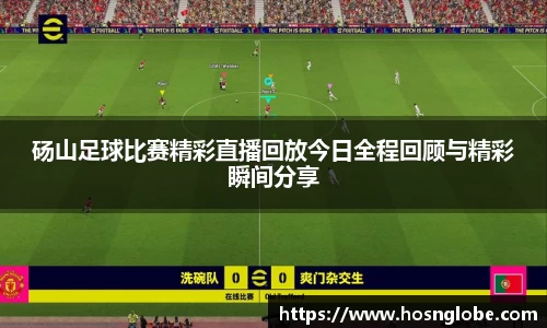 砀山足球比赛精彩直播回放今日全程回顾与精彩瞬间分享