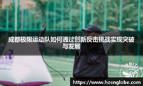 成都极限运动队如何通过创新反击挑战实现突破与发展