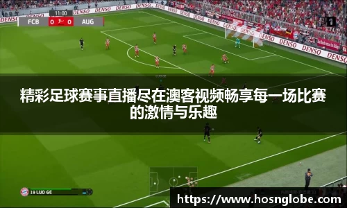 精彩足球赛事直播尽在澳客视频畅享每一场比赛的激情与乐趣