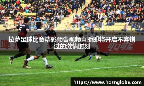 拉萨足球比赛精彩预告视频直播即将开启不容错过的激情时刻