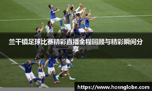 兰干镇足球比赛精彩直播全程回顾与精彩瞬间分享