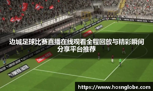 边城足球比赛直播在线观看全程回放与精彩瞬间分享平台推荐