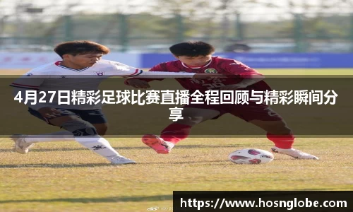 4月27日精彩足球比赛直播全程回顾与精彩瞬间分享