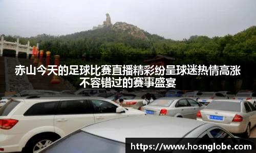 赤山今天的足球比赛直播精彩纷呈球迷热情高涨不容错过的赛事盛宴