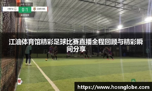 江油体育馆精彩足球比赛直播全程回顾与精彩瞬间分享