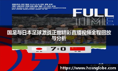 国足与日本足球激战正酣精彩直播视频全程回放与分析