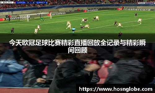 今天欧冠足球比赛精彩直播回放全记录与精彩瞬间回顾