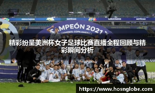 精彩纷呈美洲杯女子足球比赛直播全程回顾与精彩瞬间分析