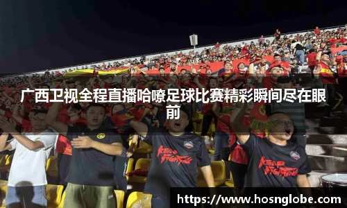 广西卫视全程直播哈嘹足球比赛精彩瞬间尽在眼前